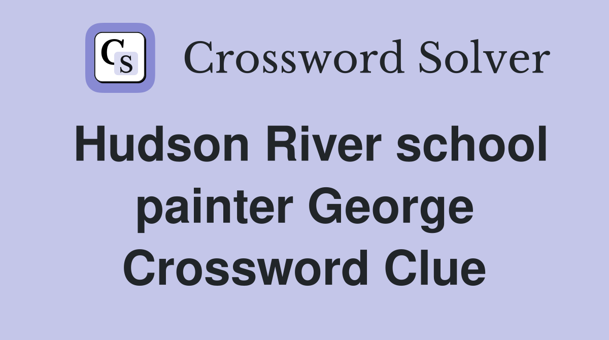 Hudson River school painter George Crossword Clue