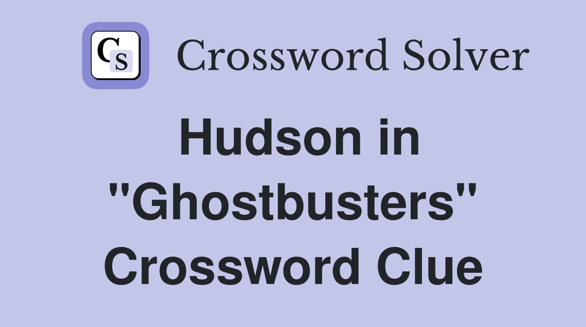 Hudson in "Ghostbusters" Crossword Clue