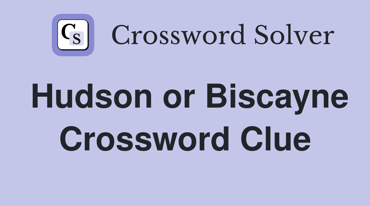 Hudson or Biscayne Crossword Clue
