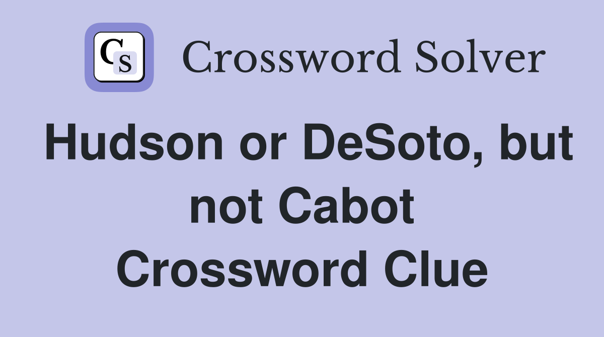 Hudson or DeSoto, but not Cabot Crossword Clue
