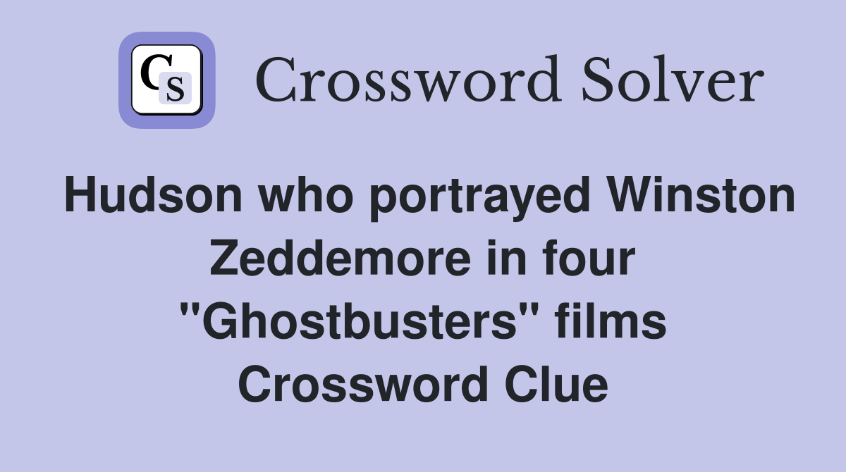 Hudson who portrayed Winston Zeddemore in four "Ghostbusters" films Crossword Clue
