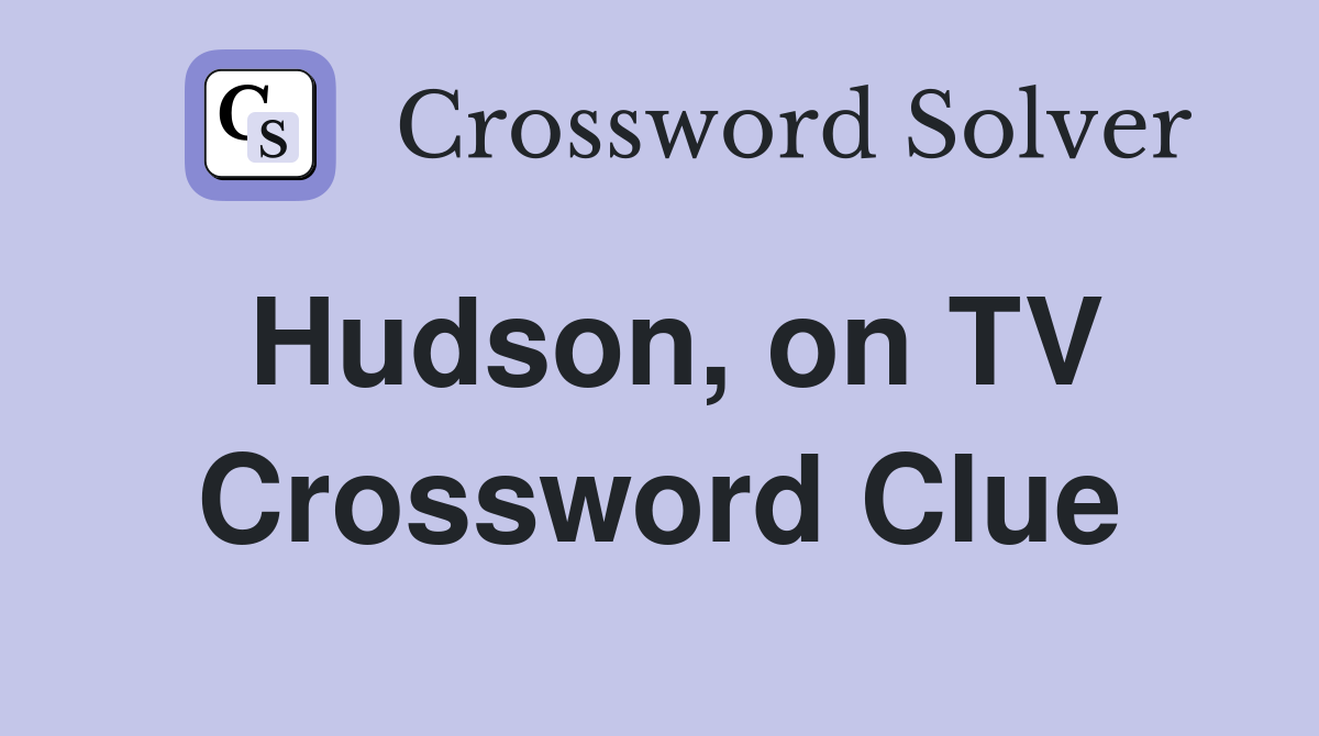 Hudson, on TV Crossword Clue