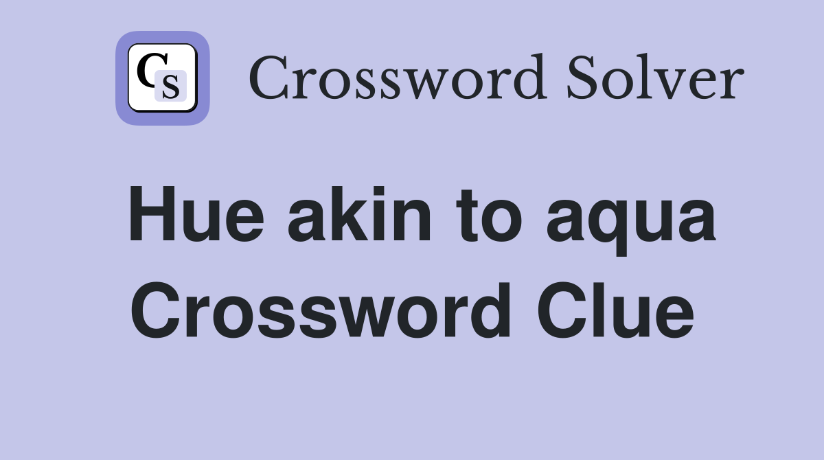 Hue akin to aqua Crossword Clue