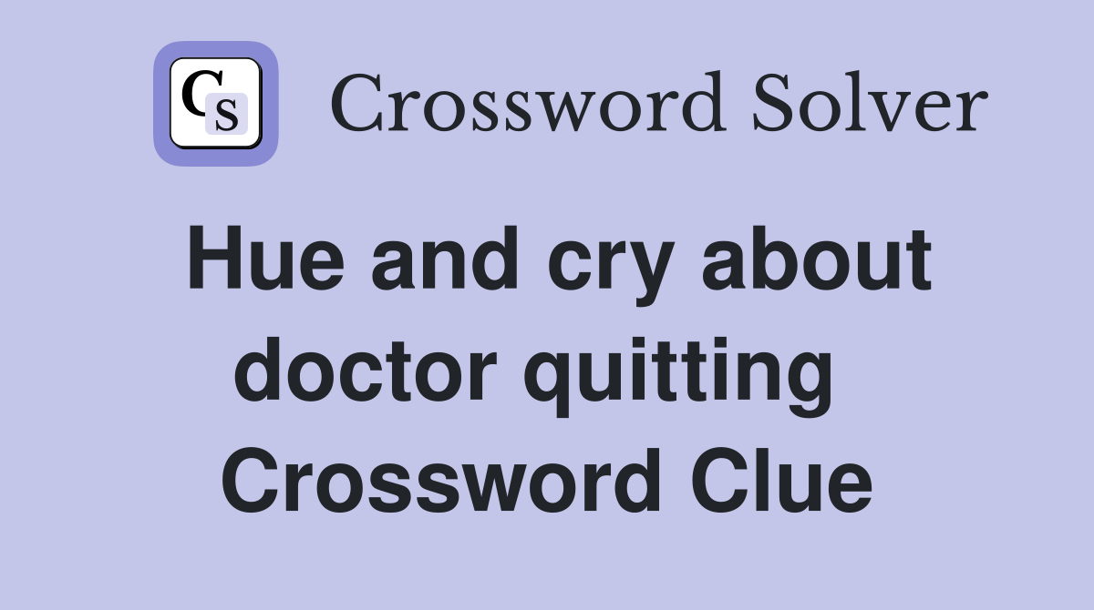 Hue and cry about doctor quitting  Crossword Clue