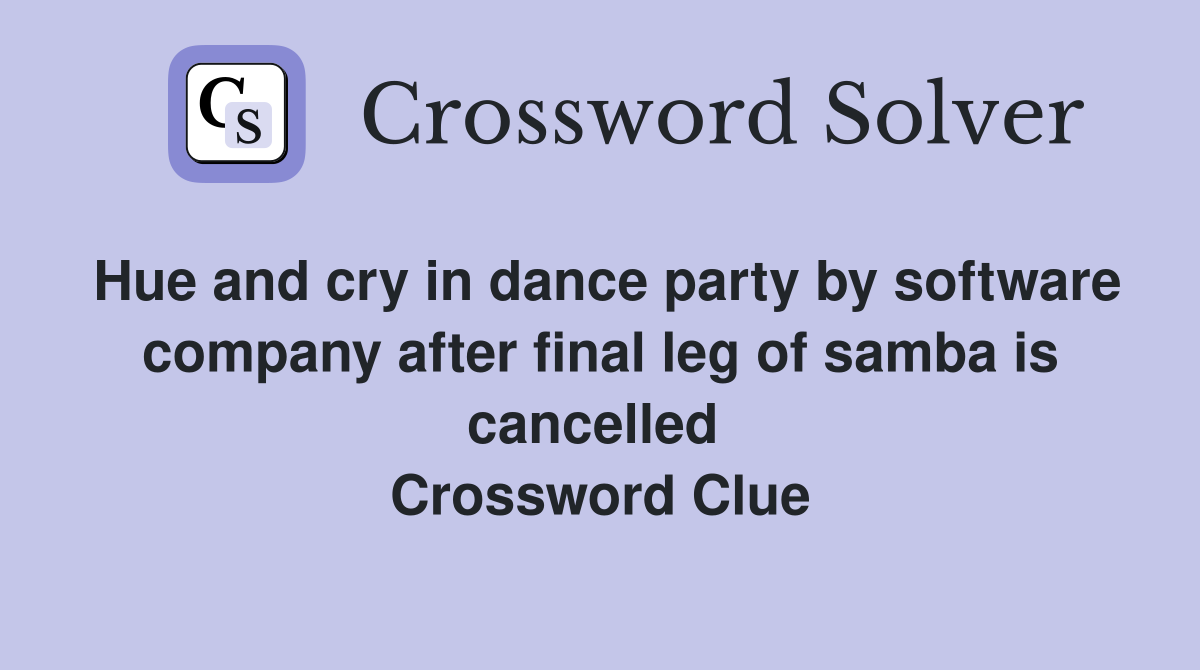 Hue and cry in dance party by software company after final leg of samba is cancelled  Crossword Clue