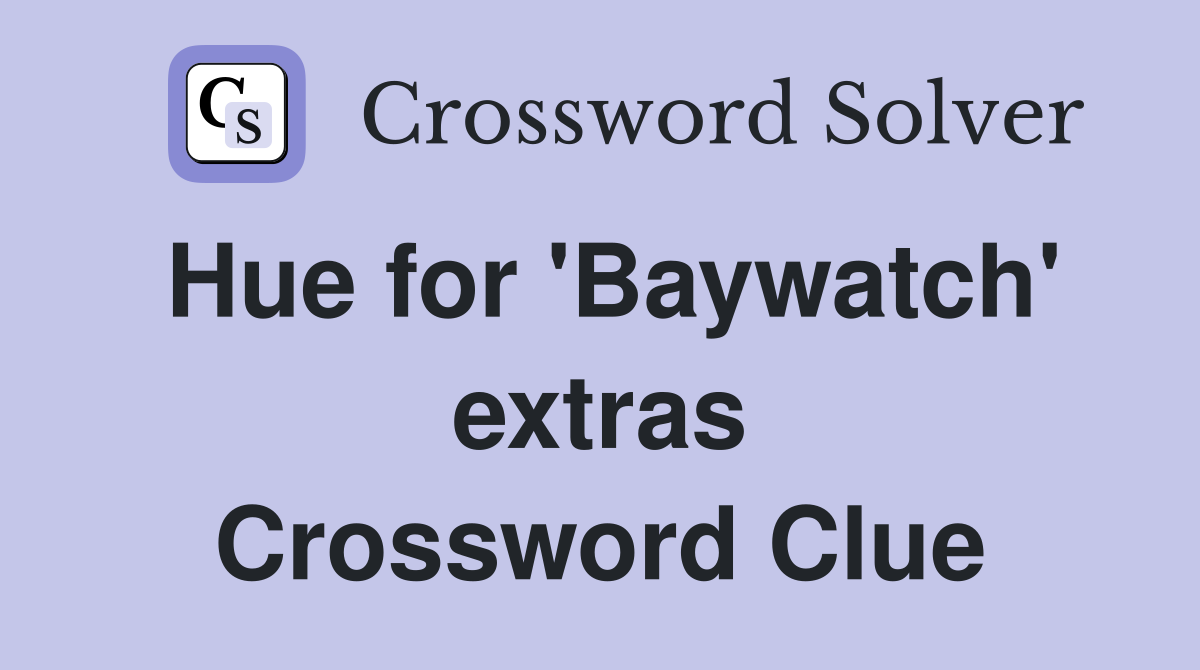 Hue for 'Baywatch' extras Crossword Clue