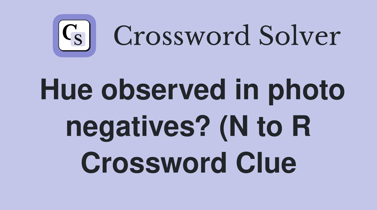 Hue observed in photo negatives? (N to R) Crossword Clue Answers Hue observed in photo negatives? (N to R) Crossword Clue Answers