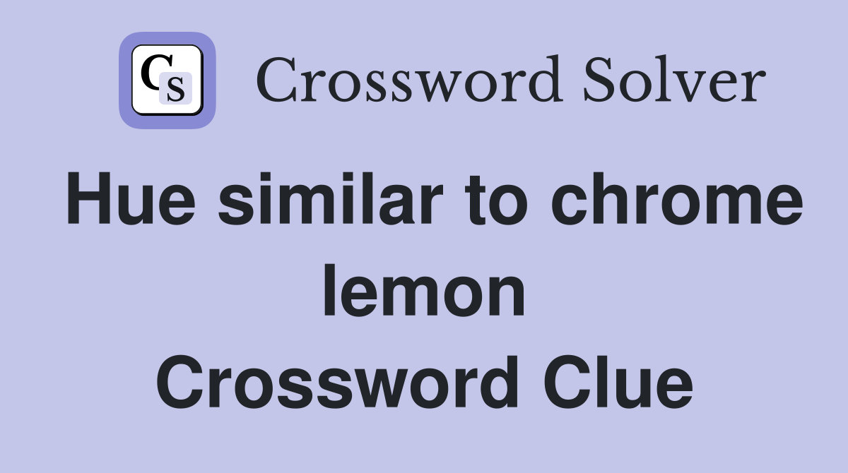 Hue similar to chrome lemon Crossword Clue