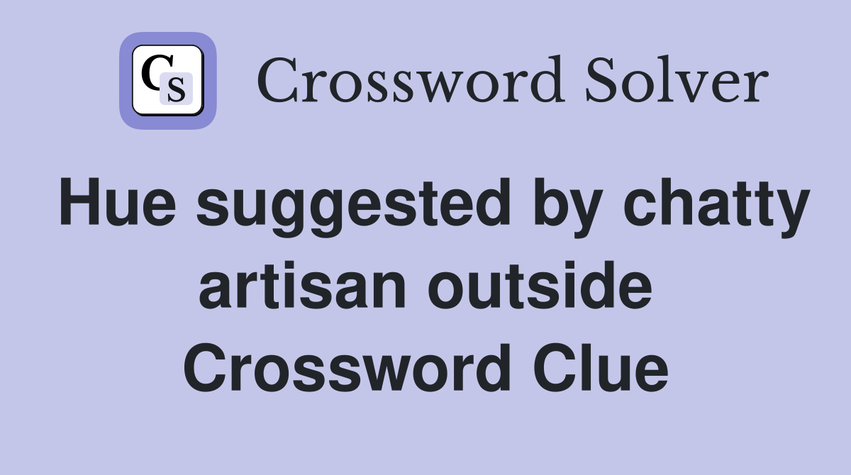 Hue suggested by chatty artisan outside Crossword Clue