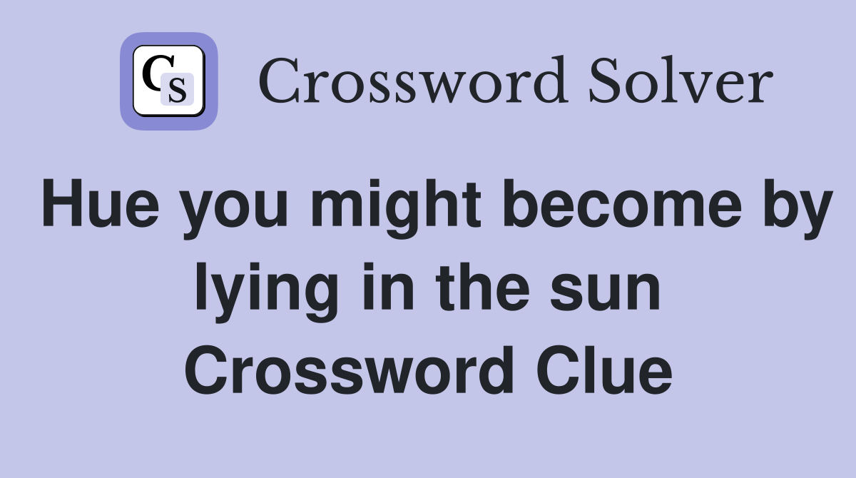 Hue you might become by lying in the sun Crossword Clue