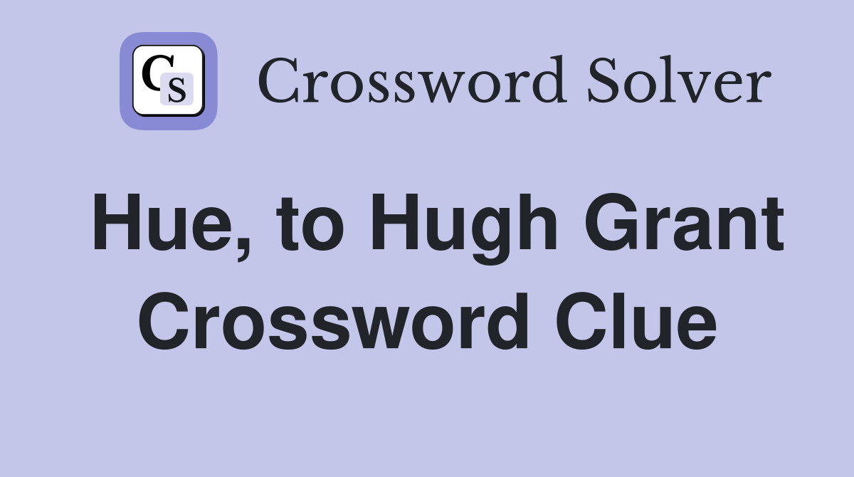 Hue, to Hugh Grant Crossword Clue
