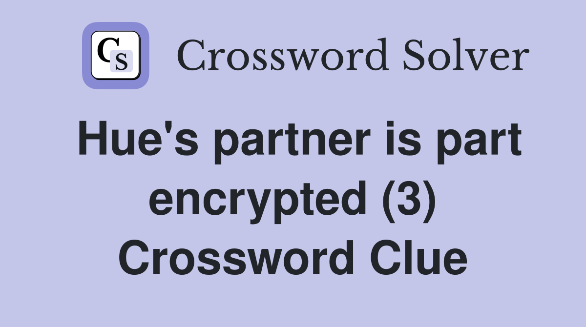 Hue's partner is part encrypted (3) Crossword Clue