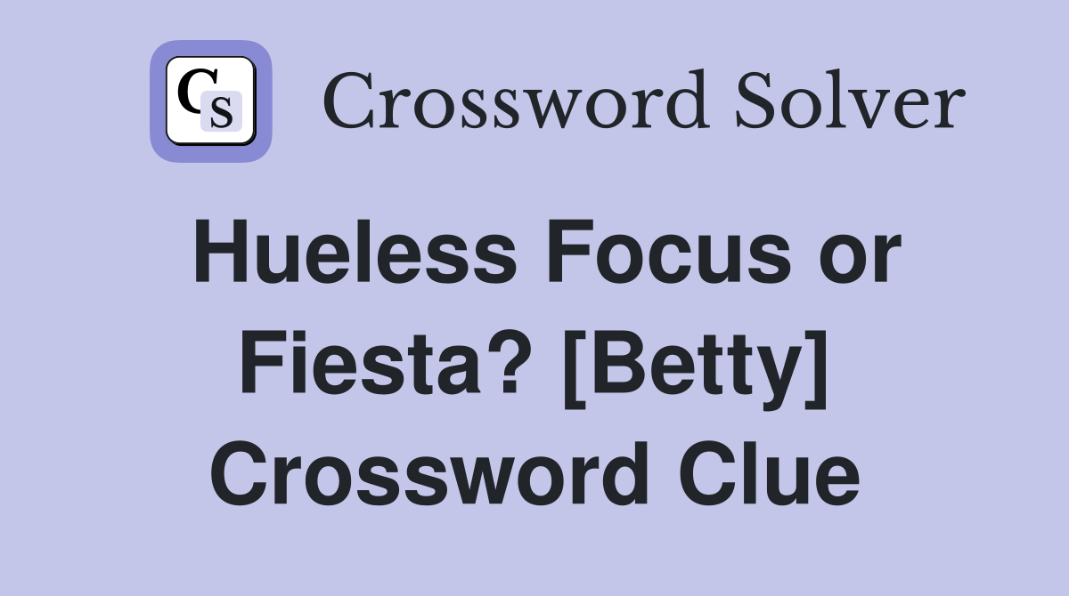 Hueless Focus or Fiesta? [Betty] Crossword Clue