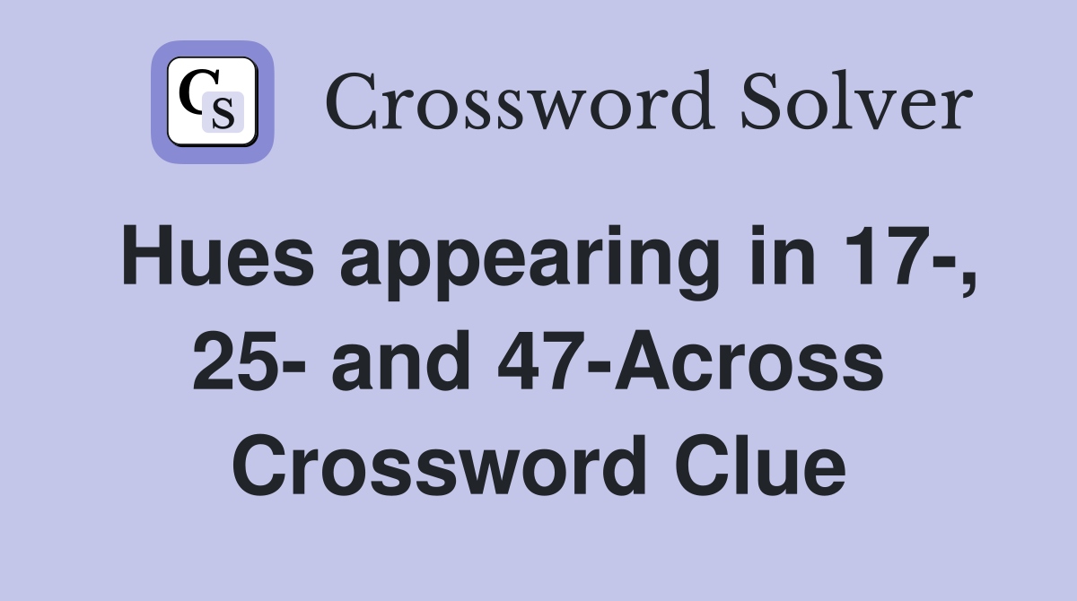 Hues appearing in 17-, 25- and 47-Across Crossword Clue