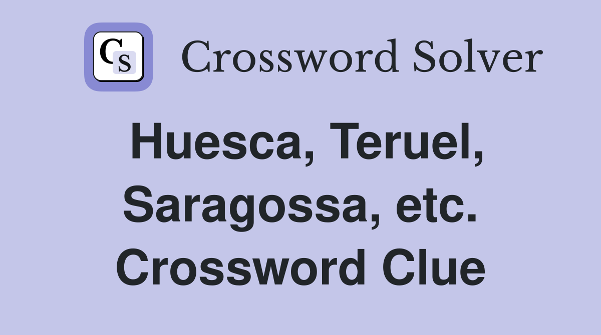 Huesca, Teruel, Saragossa, etc. Crossword Clue