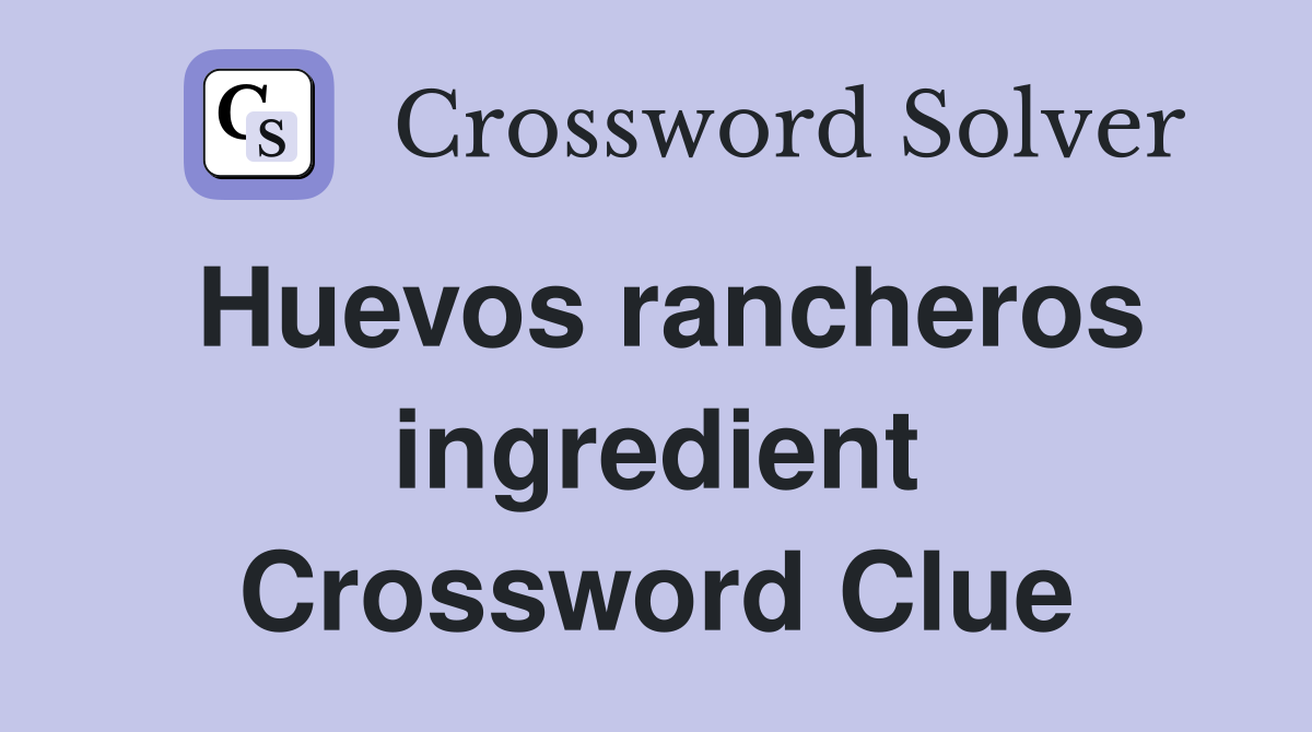 Huevos rancheros ingredient Crossword Clue