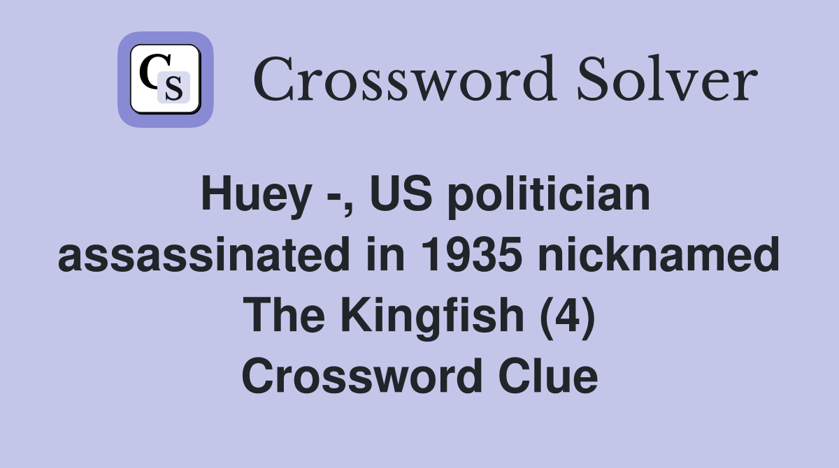 Huey -, US politician assassinated in 1935 nicknamed The Kingfish (4) Crossword Clue