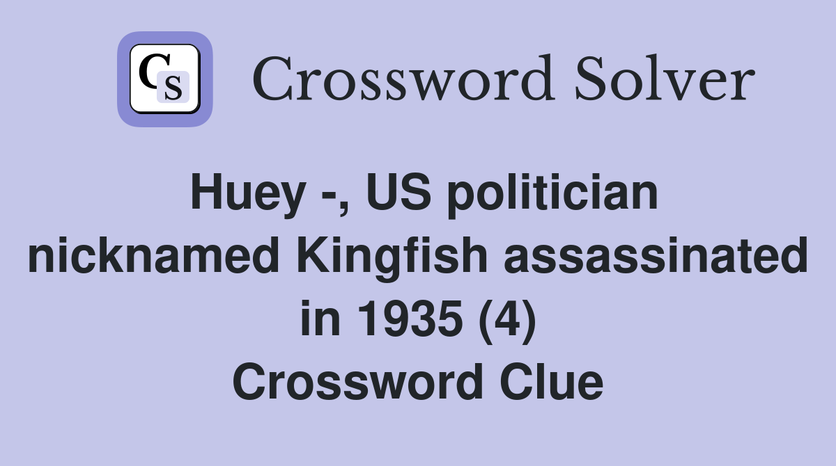 Huey -, US politician nicknamed Kingfish assassinated in 1935 (4) Crossword Clue
