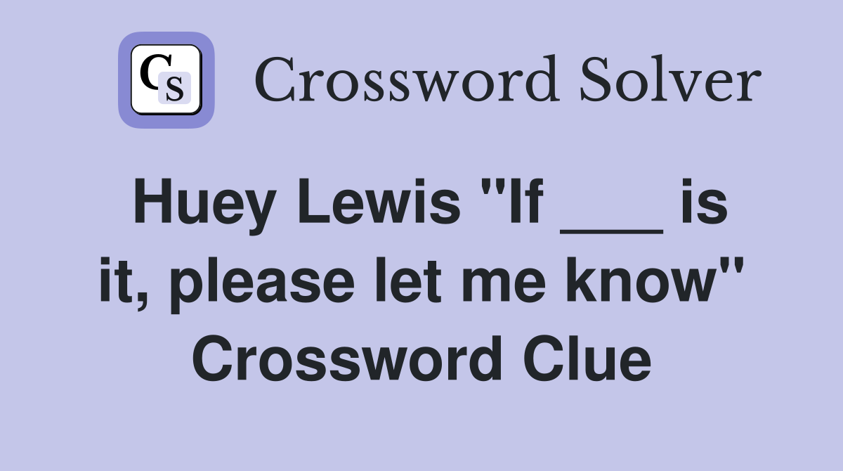 Huey Lewis "If ___ is it, please let me know" Crossword Clue