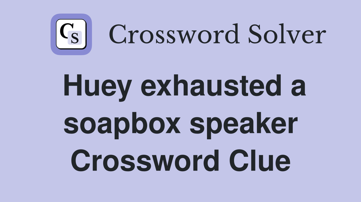 Huey exhausted a soapbox speaker Crossword Clue