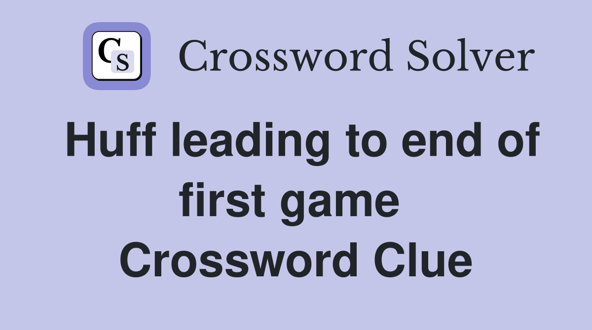 Huff leading to end of first game  Crossword Clue