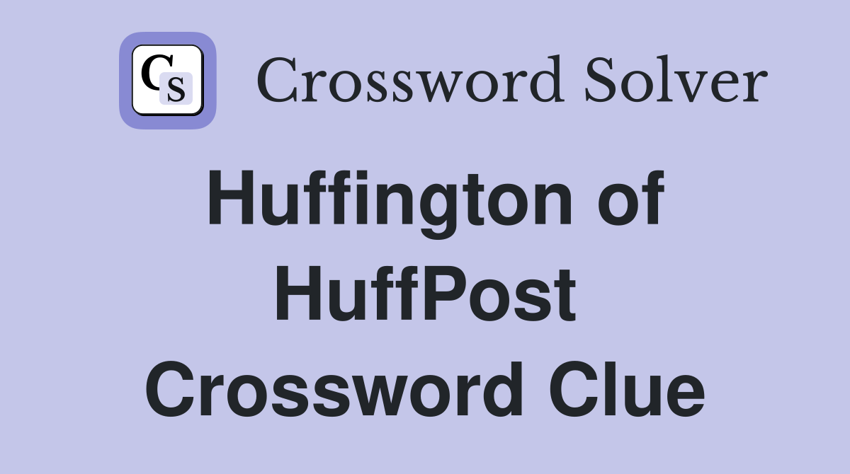 Huffington of HuffPost Crossword Clue