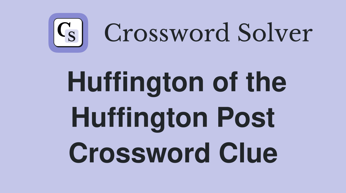 Huffington of the Huffington Post Crossword Clue