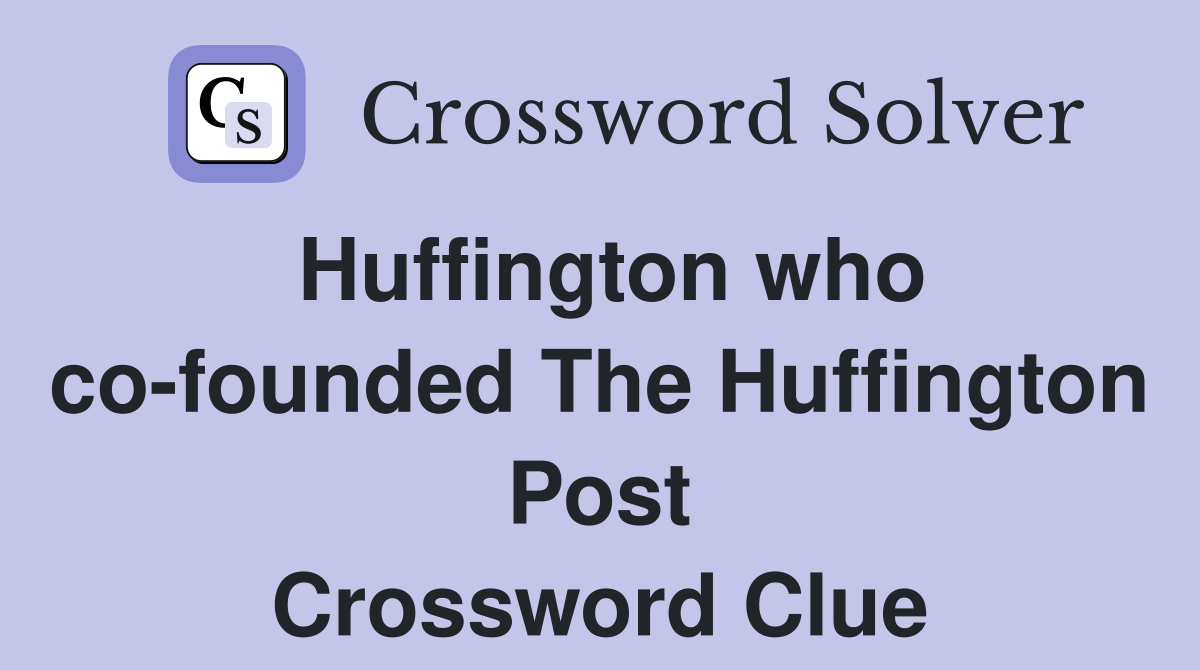 Huffington who co-founded The Huffington Post Crossword Clue