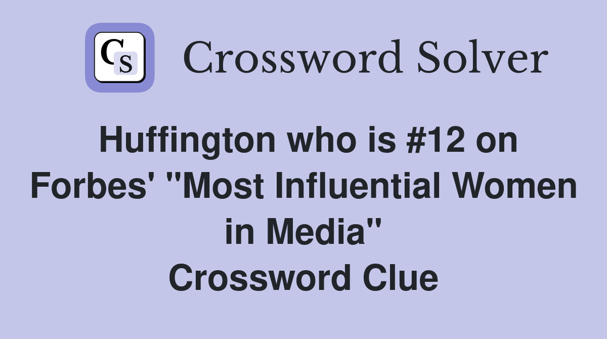 Huffington who is #12 on Forbes' "Most Influential Women in Media" Crossword Clue