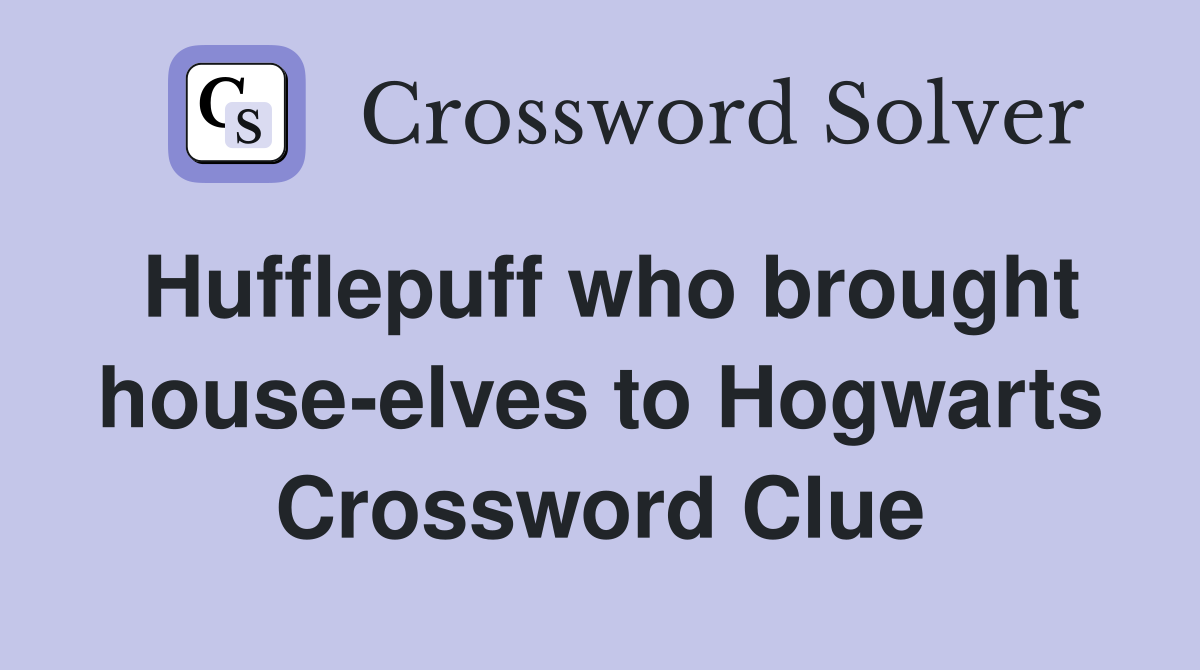 Hufflepuff who brought house-elves to Hogwarts Crossword Clue