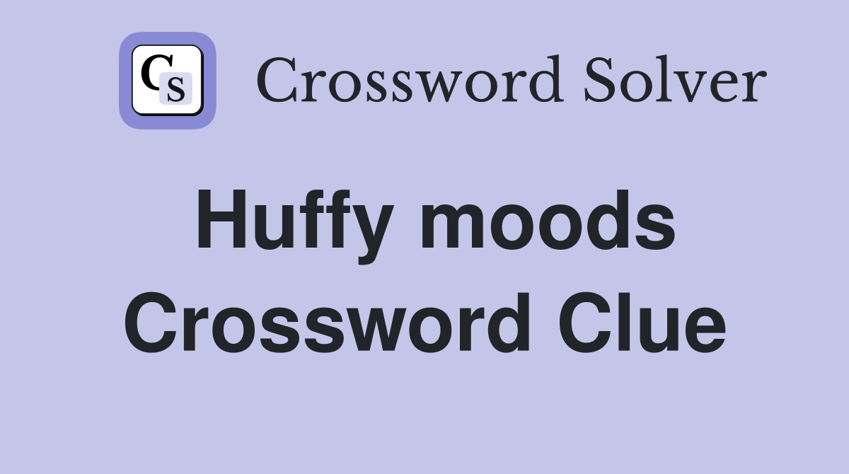 Huffy moods Crossword Clue