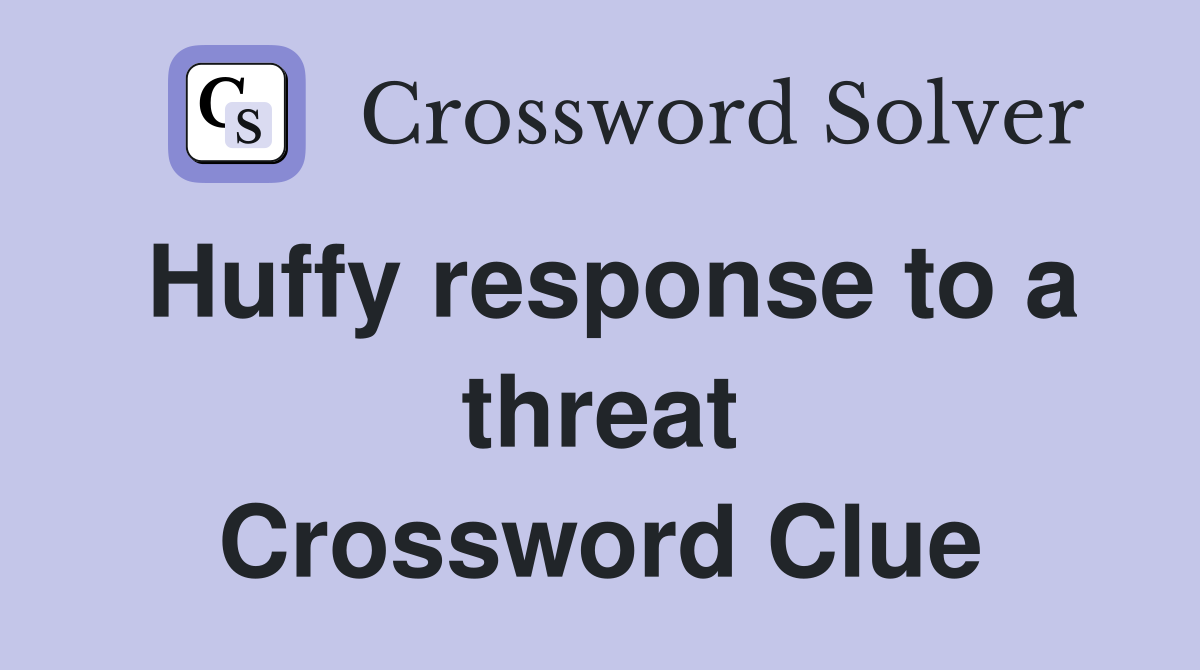 Huffy response to a threat Crossword Clue