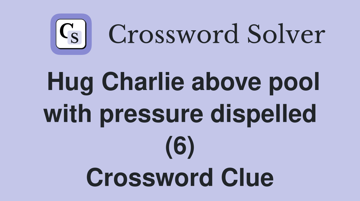Hug Charlie above pool with pressure dispelled (6) Crossword Clue