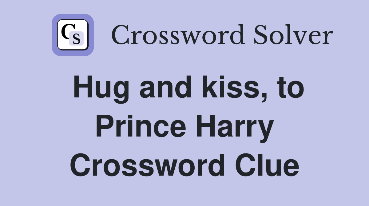 Hug and kiss, to Prince Harry Crossword Clue