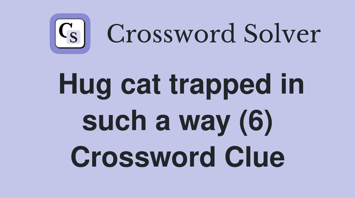 Hug cat trapped in such a way (6) Crossword Clue