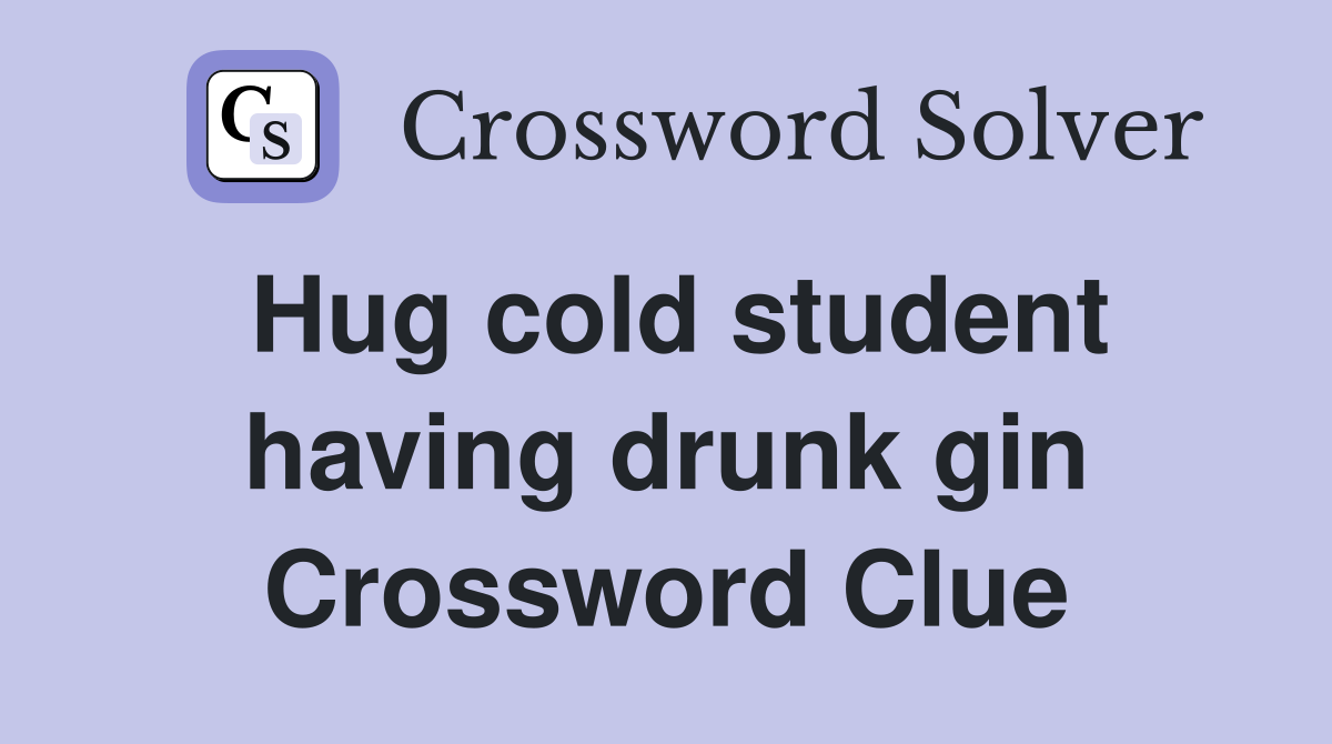 Hug cold student having drunk gin Crossword Clue