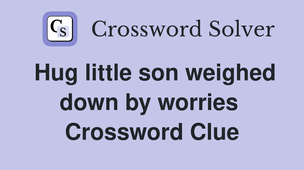 Hug little son weighed down by worries  Crossword Clue