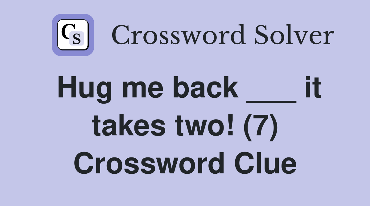 Hug me back ___ it takes two! (7) Crossword Clue