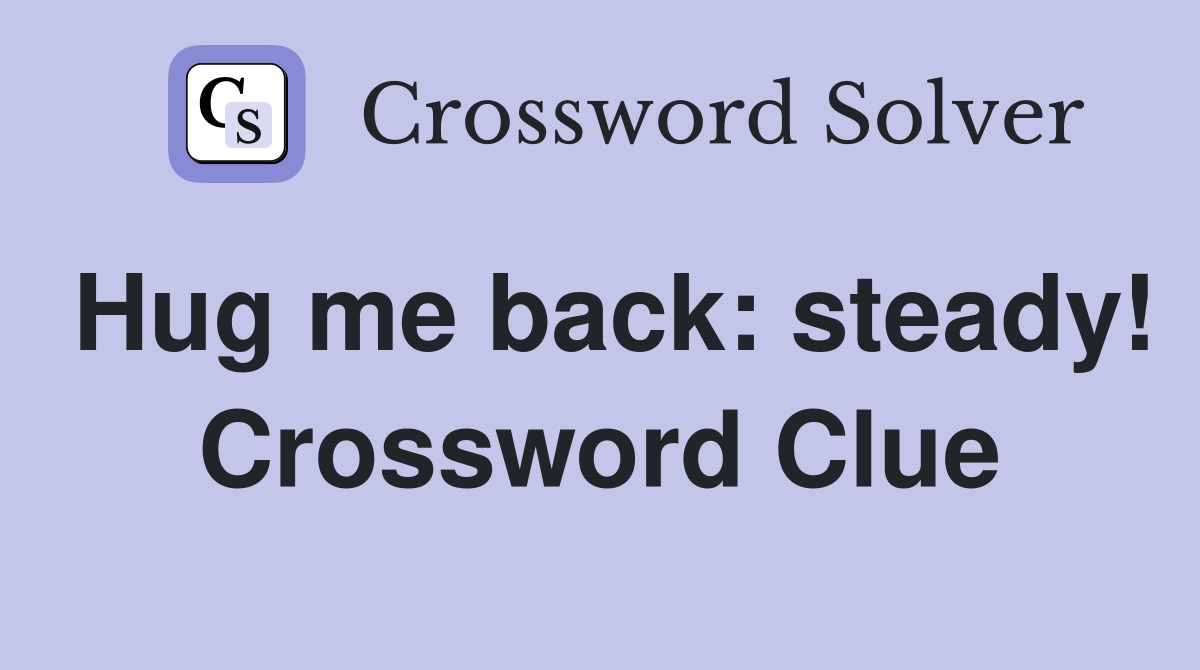 Hug me back: steady! Crossword Clue