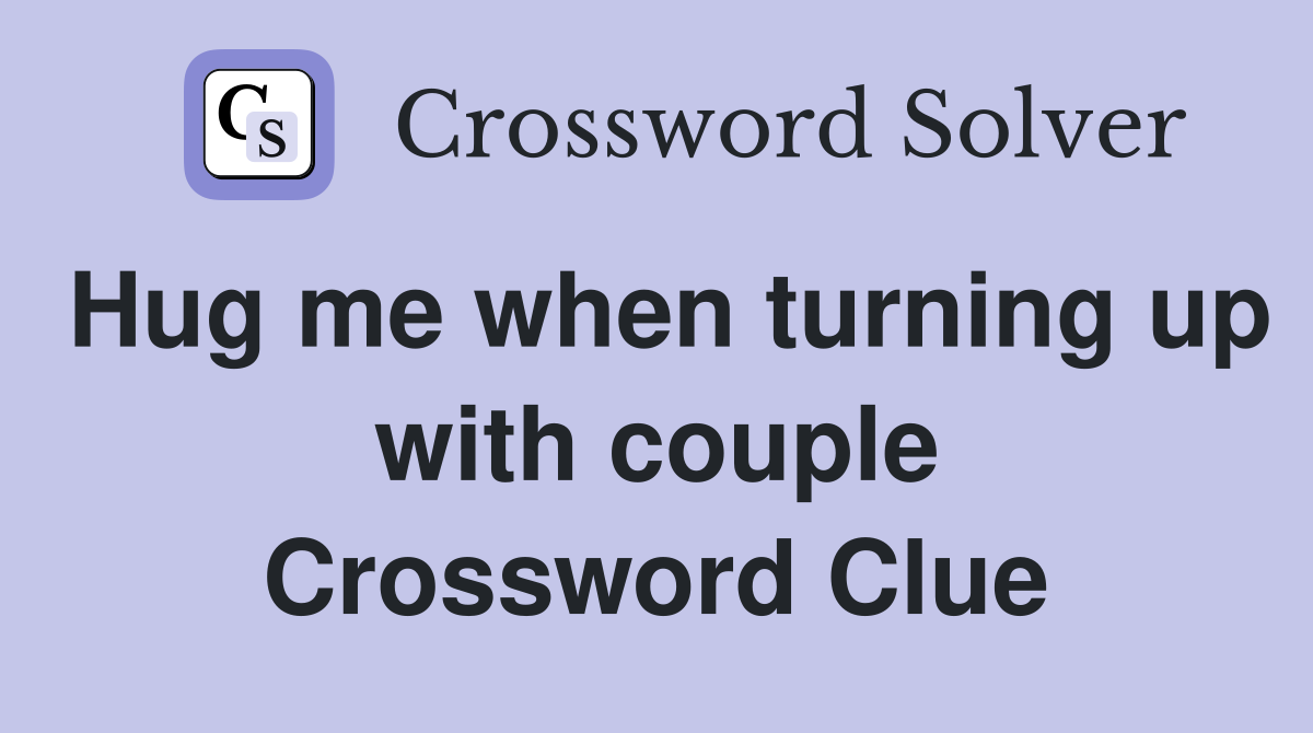 Hug me when turning up with couple Crossword Clue
