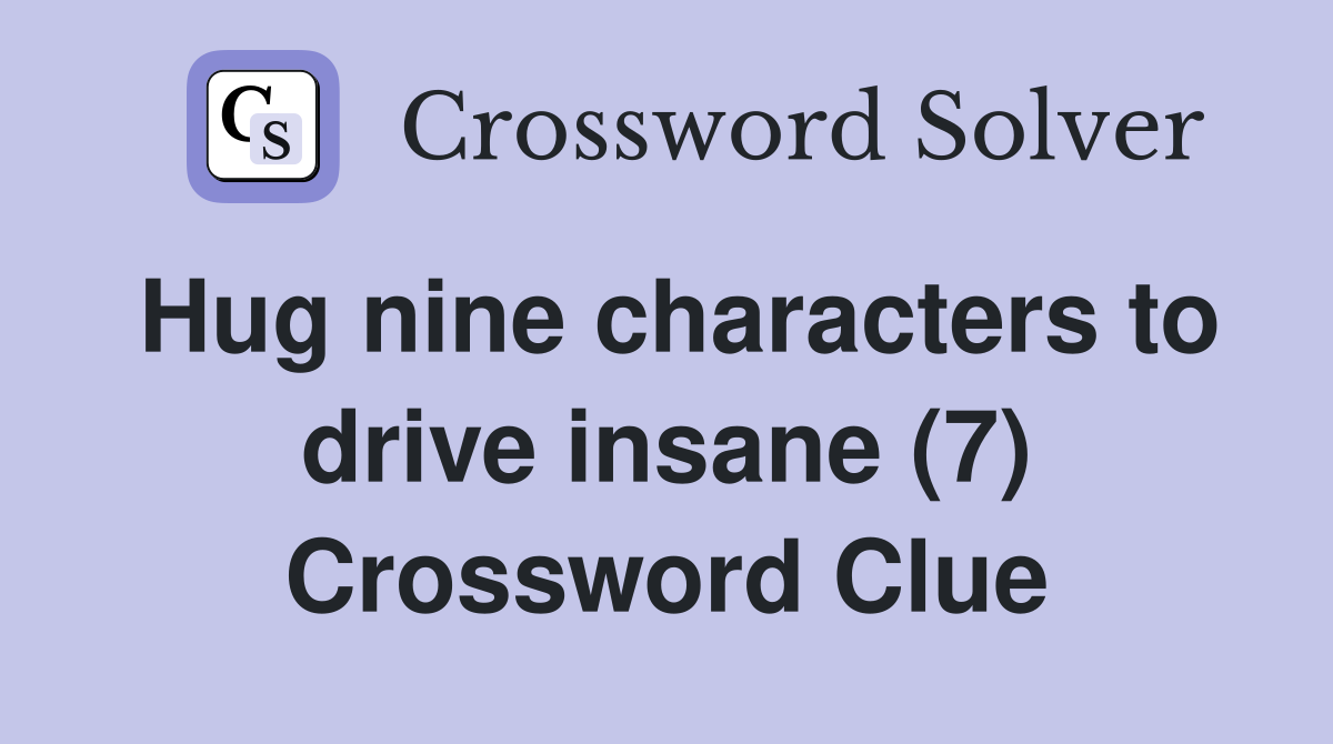 Hug nine characters to drive insane (7) Crossword Clue