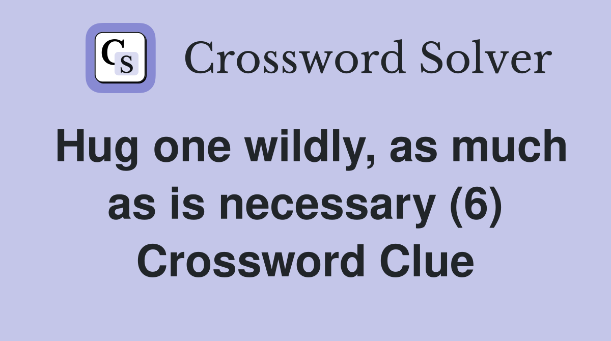 Hug one wildly, as much as is necessary (6) Crossword Clue