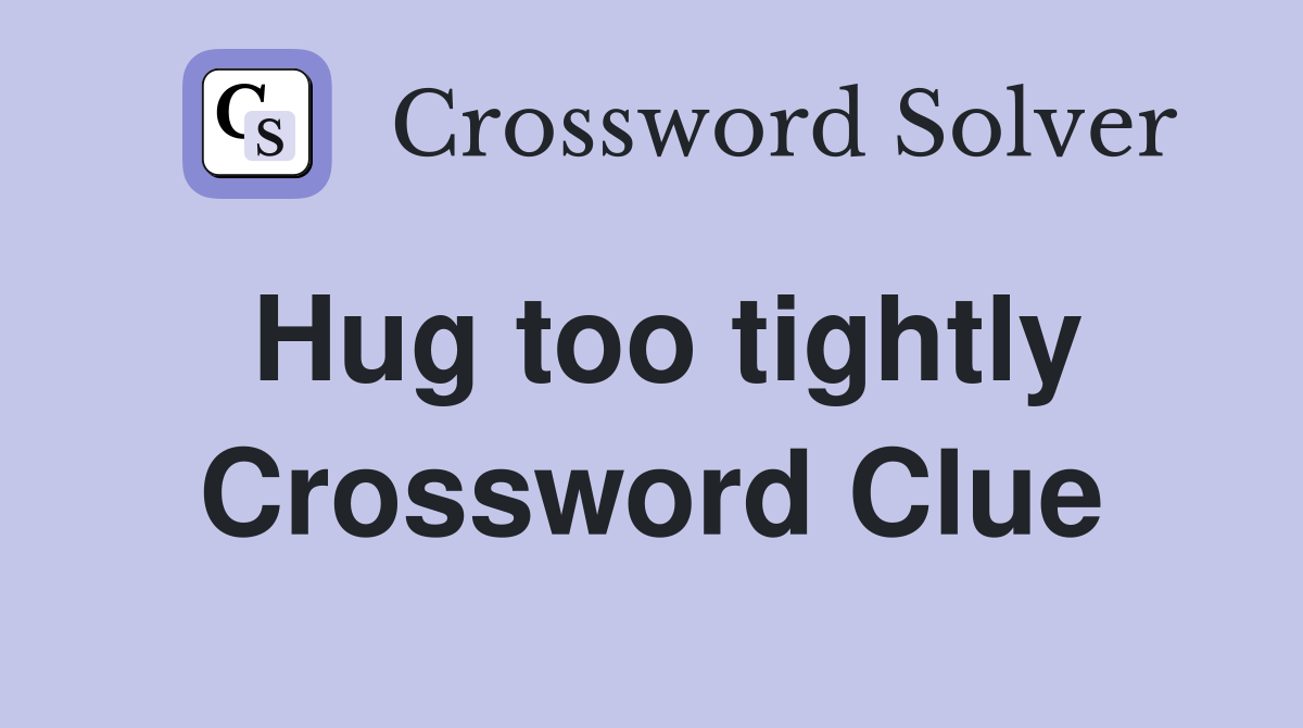 Hug too tightly Crossword Clue