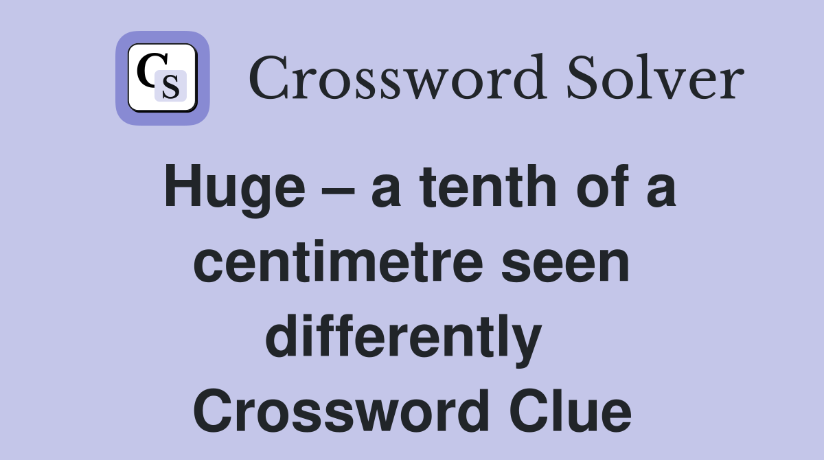 Huge – a tenth of a centimetre seen differently  Crossword Clue