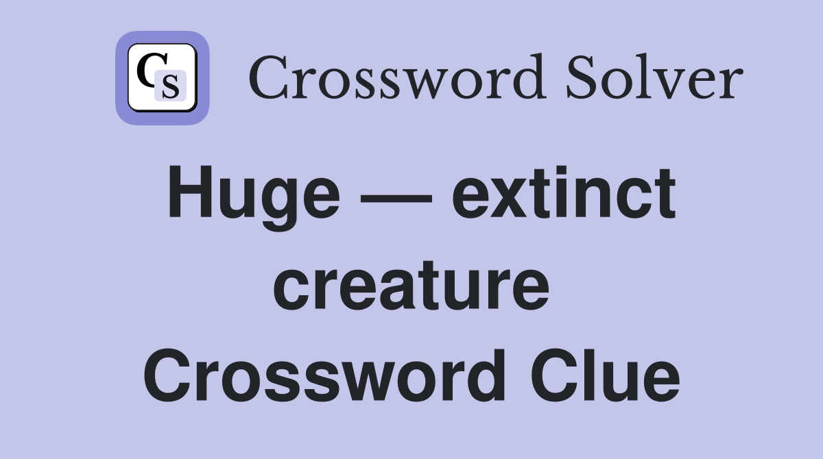 Huge — extinct creature Crossword Clue