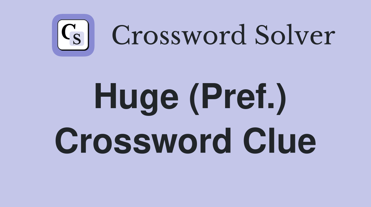 Huge (Pref.) Crossword Clue