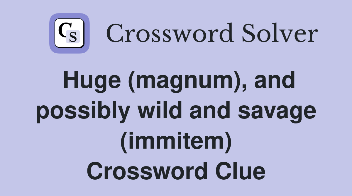 Huge (magnum), and possibly wild and savage (immitem) Crossword Clue
