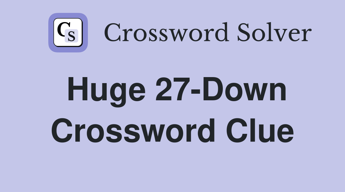 Huge 27-Down Crossword Clue