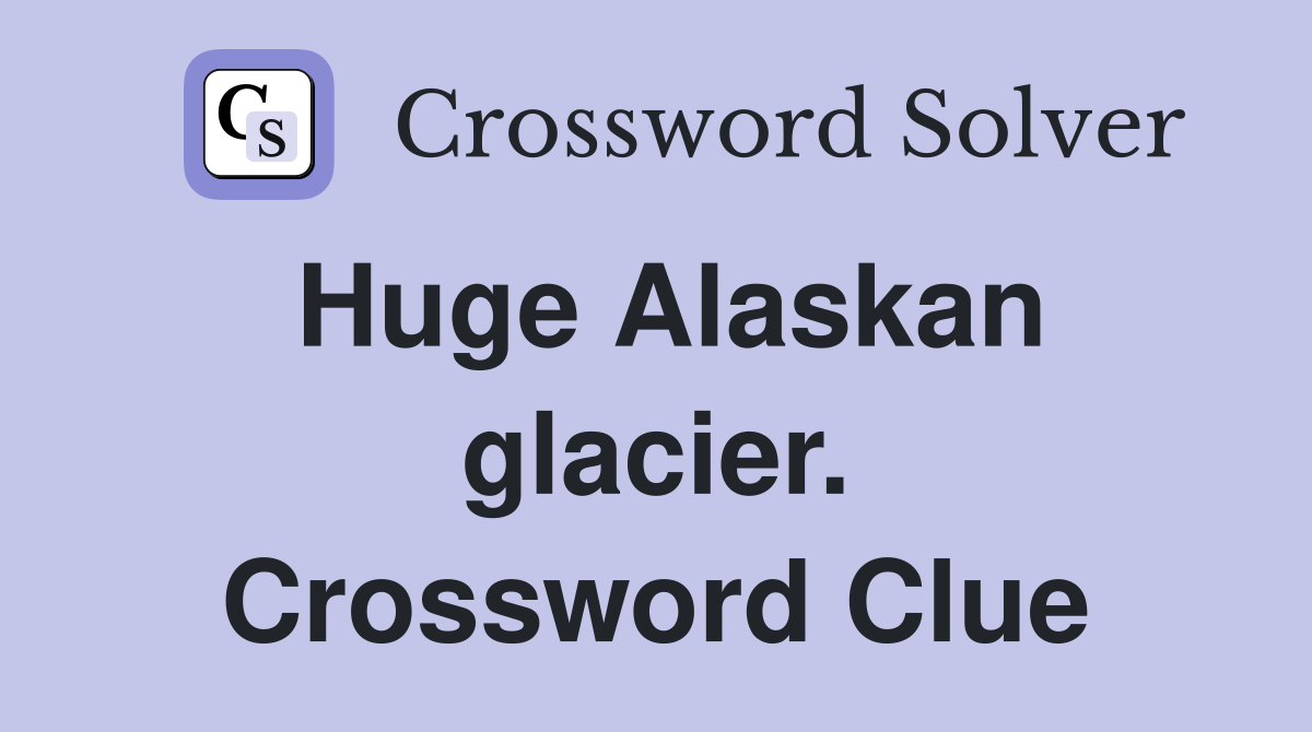 Huge Alaskan glacier. Crossword Clue