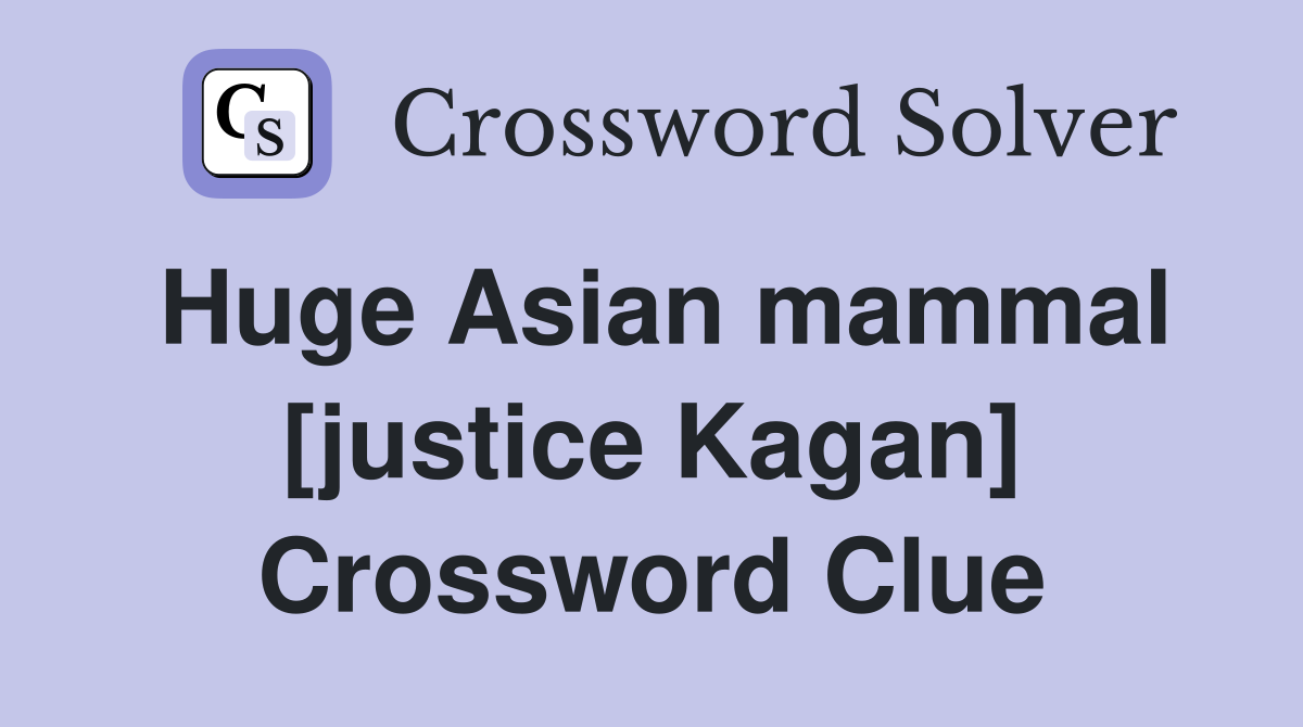 Huge Asian mammal [justice Kagan] Crossword Clue
